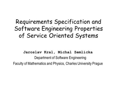 Requirements Specification and Software Engineering Properties of Service Oriented Systems Jaroslav Kral, Michal Zemlicka Department of Software Engineering.