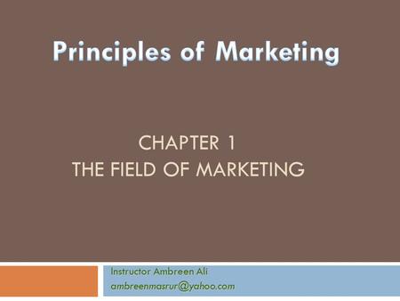 CHAPTER 1 THE FIELD OF MARKETING Instructor Ambreen Ali