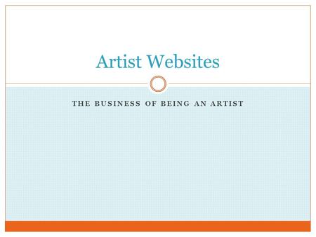 THE BUSINESS OF BEING AN ARTIST Artist Websites. What Makes a Good Artist Website? Clean Design  Artwork needs to be the FOCUS. Take good photographs—artists’