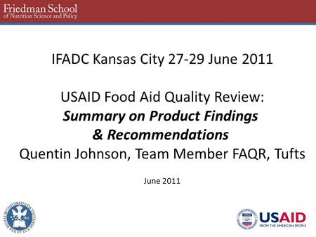 IFADC Kansas City 27-29 June 2011 USAID Food Aid Quality Review: Summary on Product Findings & Recommendations Quentin Johnson, Team Member FAQR, Tufts.