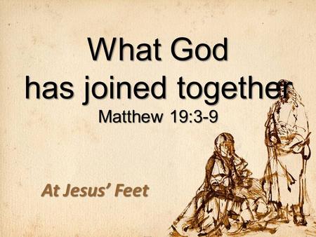 What God has joined together Matthew 19:3-9 At Jesus’ Feet.