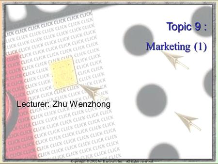 Copyright © 2002 by Harcourt, Inc. All rights reserved. Topic 9 : Marketing (1) Lecturer: Zhu Wenzhong.