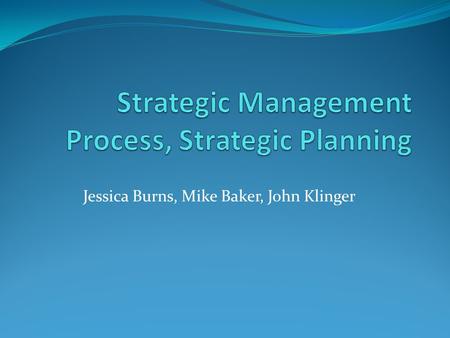 Jessica Burns, Mike Baker, John Klinger. Strategic Management Definition- the art and science of formulating, implementing, and evaluating cross-functional.