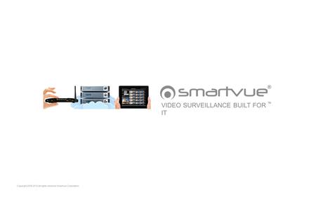Copyright 2006-2012 all rights reserved Smartvue Corporation VIDEO SURVEILLANCE BUILT FOR IT TM.