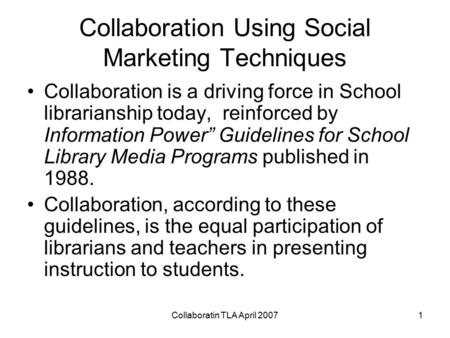 Collaboratin TLA April 20071 Collaboration Using Social Marketing Techniques Collaboration is a driving force in School librarianship today, reinforced.