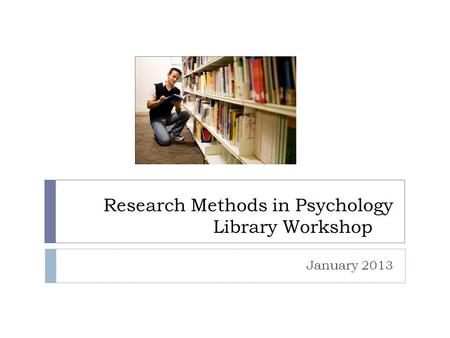 Research Methods in Psychology Library Workshop January 2013.