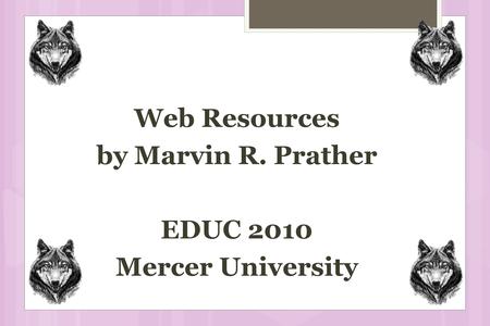 Web Resources by Marvin R. Prather EDUC 2010 Mercer University.