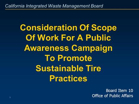 California Integrated Waste Management Board 1 Consideration Of Scope Of Work For A Public Awareness Campaign To Promote Sustainable Tire Practices Board.