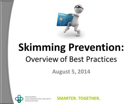 SMARTER. TOGETHER. Skimming Prevention: Overview of Best Practices August 5, 2014.