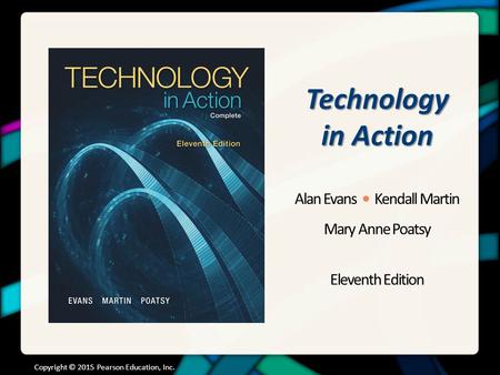 Technology in Action Alan Evans Kendall Martin Mary Anne Poatsy Eleventh Edition Copyright © 2015 Pearson Education, Inc.