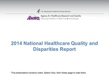 2014 National Healthcare Quality and Disparities Report This presentation contains notes. Select View, then Notes page to read them.