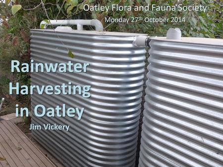 Rainwater Harvesting in Oatley Jim Vickery Oatley Flora and Fauna Society Monday 27 th October 2014.
