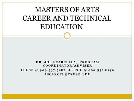 DR. JOE SCARCELLA, PROGRAM COORDINATOR/ADVISER 909-537-5287 OR 909-537-8140 MASTERS OF ARTS CAREER AND TECHNICAL EDUCATION.