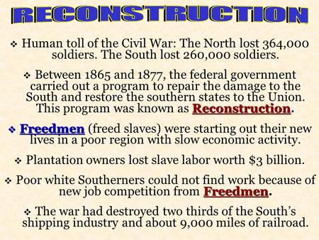  Human toll of the Civil War: The North lost 364,000 soldiers. The South lost 260,000 soldiers. Reconstruction  Between 1865 and 1877, the federal government.