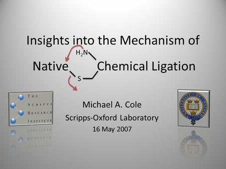 Insights into the Mechanism of Michael A. Cole Scripps-Oxford Laboratory 16 May 2007 Native Chemical Ligation S H2NH2N.