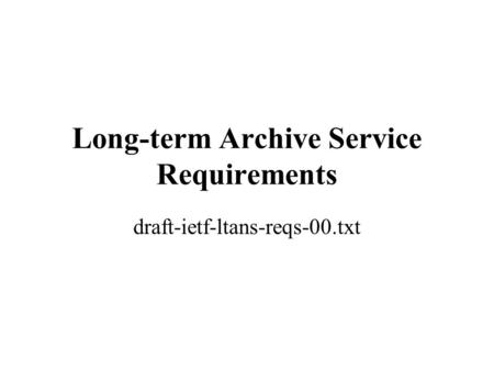 Long-term Archive Service Requirements draft-ietf-ltans-reqs-00.txt.
