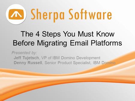 The 4 Steps You Must Know Before Migrating Email Platforms Presented by: Jeff Tujetsch, VP of IBM Domino Development Denny Russell, Senior Product Specialist,
