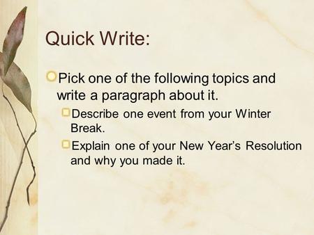 Quick Write: Pick one of the following topics and write a paragraph about it. Describe one event from your Winter Break. Explain one of your New Year’s.