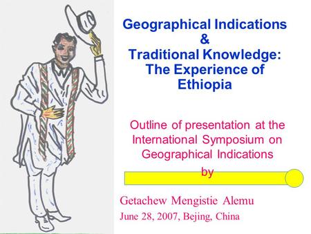 Geographical Indications & Traditional Knowledge: The Experience of Ethiopia Outline of presentation at the International Symposium on Geographical Indications.