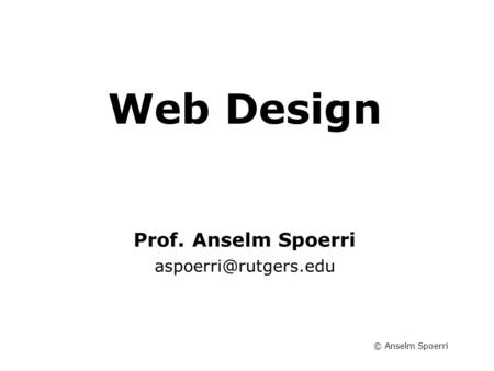 © Anselm Spoerri Web Design Information Visualization Course Prof. Anselm Spoerri