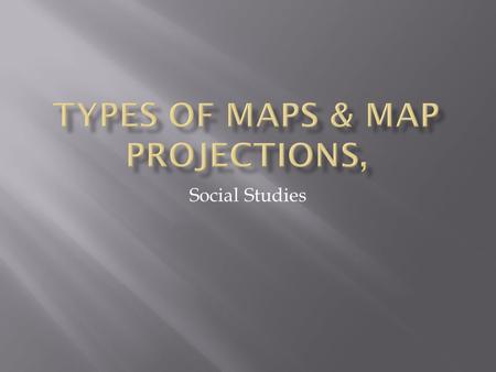 Types of Maps & Map projections,