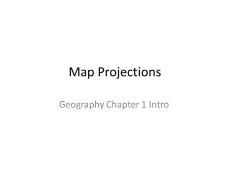 Map Projections Geography Chapter 1 Intro. Globes are the most accurate maps, but they aren’t always the most practical What are some advantages and disadvantages.