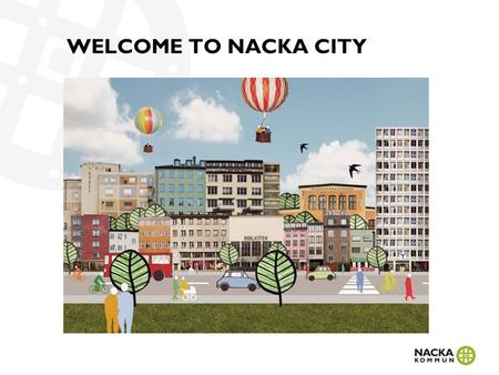 WELCOME TO NACKA CITY. CENTRAL NACKA The municipality is planning for 4 600 new homes and 7 000 workplaces only 5 km from Stockholm city.
