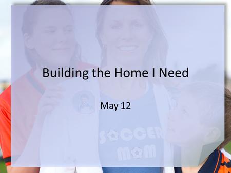 Building the Home I Need May 12. Think About It … Describe what you think it means to “be at home.” Today we look at a standard of godly behavior in the.