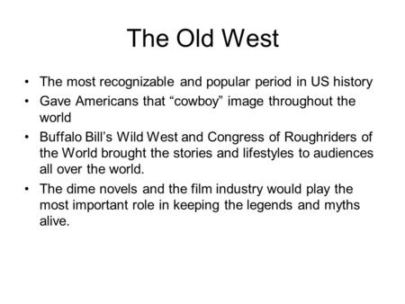 The Old West The most recognizable and popular period in US history Gave Americans that “cowboy” image throughout the world Buffalo Bill’s Wild West and.