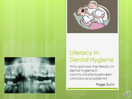 Literacy In Dental Hygiene Who sponsors the literacy in dental hygiene in communications between clinicians and patients? Paige Dunn.