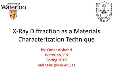 X-Ray Diffraction as a Materials Characterization Technique By: Omar Alshehri Waterloo, ON Spring 2010