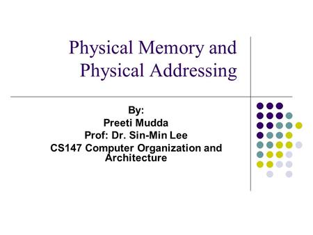 Physical Memory and Physical Addressing By: Preeti Mudda Prof: Dr. Sin-Min Lee CS147 Computer Organization and Architecture.