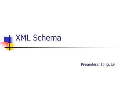 XML Schema Presenters: Tong, Lei. Outline XML Schema Overview XML Schema Components XML Schema Reusability & Conformance XML Schema Applications and IDE.