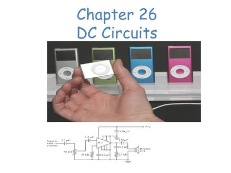 Chapter 26 DC Circuits Chapter 26 Opener. These MP3 players contain circuits that are dc, at least in part. (The audio signal is ac.) The circuit diagram.
