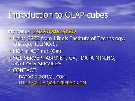 Introduction to OLAP cubes My name: ZULFIQAR SYED Holds BSEE from Illinois Institute of Technology, Chicago, ILLINOIS. Holds BSEE from Illinois Institute.