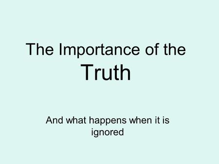 The Importance of the Truth And what happens when it is ignored.
