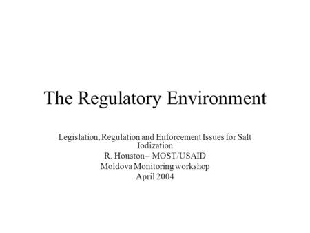 The Regulatory Environment Legislation, Regulation and Enforcement Issues for Salt Iodization R. Houston – MOST/USAID Moldova Monitoring workshop April.