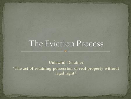 Unlawful Detainer “The act of retaining possession of real property without legal right.”