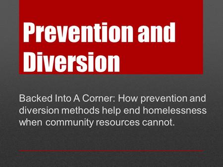 Prevention and Diversion Backed Into A Corner: How prevention and diversion methods help end homelessness when community resources cannot.