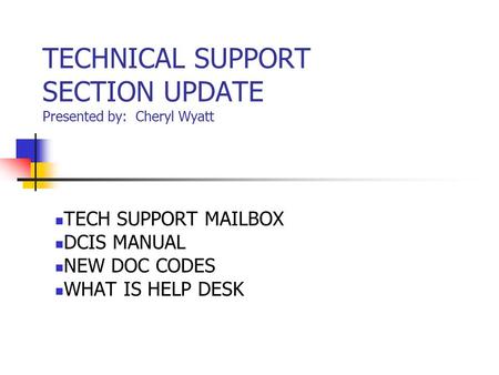 TECHNICAL SUPPORT SECTION UPDATE Presented by: Cheryl Wyatt TECH SUPPORT MAILBOX DCIS MANUAL NEW DOC CODES WHAT IS HELP DESK.