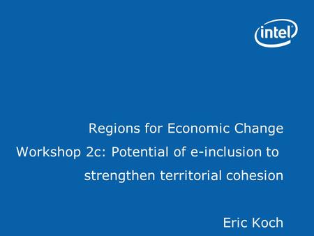Regions for Economic Change Workshop 2c: Potential of e-inclusion to strengthen territorial cohesion Eric Koch.