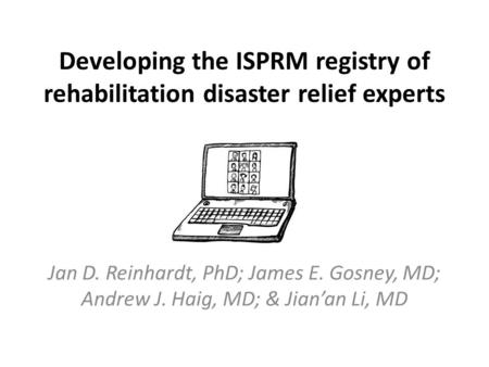 Developing the ISPRM registry of rehabilitation disaster relief experts Jan D. Reinhardt, PhD; James E. Gosney, MD; Andrew J. Haig, MD; & Jian’an Li, MD.