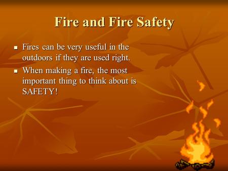 Fire and Fire Safety Fires can be very useful in the outdoors if they are used right. Fires can be very useful in the outdoors if they are used right.