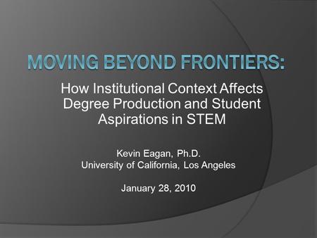How Institutional Context Affects Degree Production and Student Aspirations in STEM Kevin Eagan, Ph.D. University of California, Los Angeles January 28,