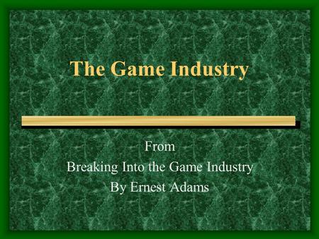 The Game Industry From Breaking Into the Game Industry By Ernest Adams.