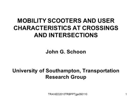 TRANED2010TRBPPTjgs0501101 MOBILITY SCOOTERS AND USER CHARACTERISTICS AT CROSSINGS AND INTERSECTIONS John G. Schoon University of Southampton, Transportation.