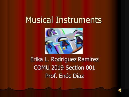 Musical Instruments Erika L. Rodriguez Ramirez COMU 2019 Section 001 Prof. Enóc Díaz.