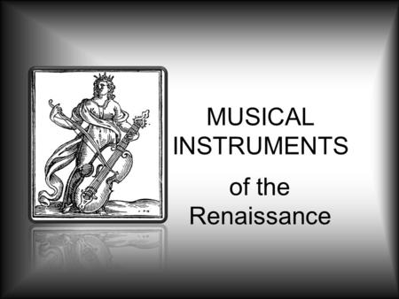 MUSICAL INSTRUMENTS of the Renaissance. Renaissance Instruments The Renaissance saw the development of a variety of instruments that closely resemble.