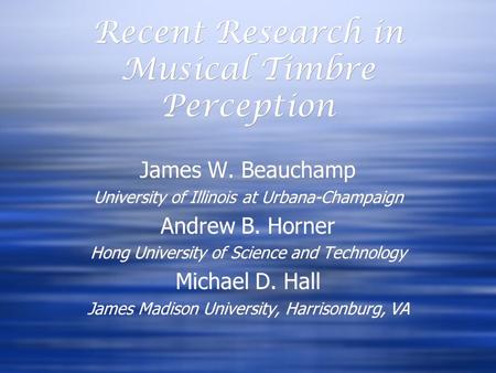 Recent Research in Musical Timbre Perception James W. Beauchamp University of Illinois at Urbana-Champaign Andrew B. Horner Hong University of Science.