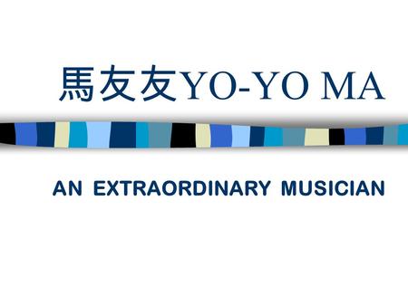 馬友友 YO-YO MA AN EXTRAORDINARY MUSICIAN. Ö BIOGRAPHY ： YO-YO MA WAS BORN IN PARIS IN 1995.HIS MOTHER,A FORMER OPERA SINGER,AND HIS FATHER,A COMPOSER.